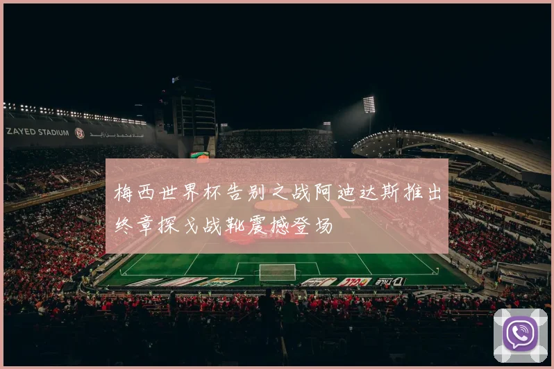 梅西世界杯告别之战阿迪达斯推出终章探戈战靴震撼登场