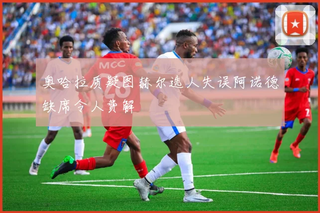 奥哈拉质疑图赫尔选人失误阿诺德缺席令人费解