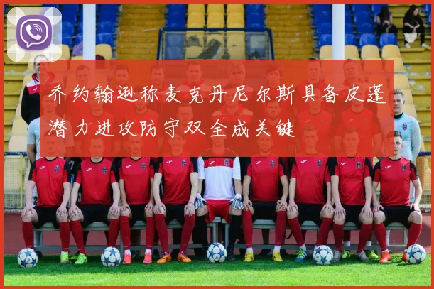 乔约翰逊称麦克丹尼尔斯具备皮蓬潜力进攻防守双全成关键
