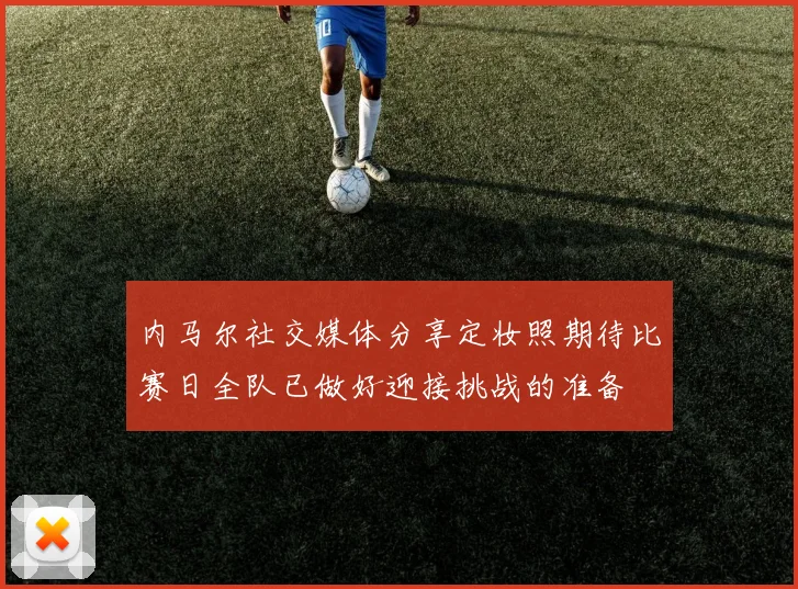内马尔社交媒体分享定妆照期待比赛日全队已做好迎接挑战的准备