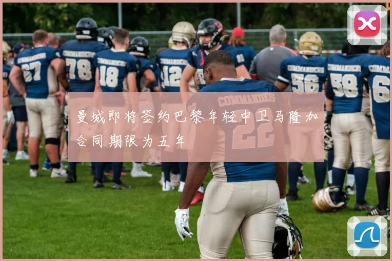 曼城即将签约巴黎年轻中卫马隆加合同期限为五年