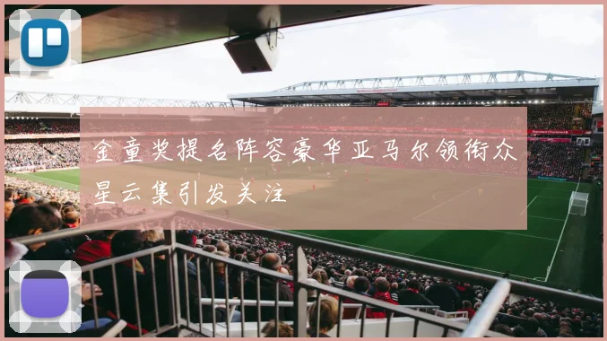 金童奖提名阵容豪华亚马尔领衔众星云集引发关注